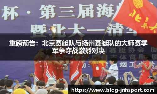 重磅预告：北京赛艇队与扬州赛艇队的大师赛季军争夺战激烈对决
