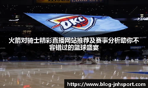 火箭对骑士精彩直播网站推荐及赛事分析助你不容错过的篮球盛宴