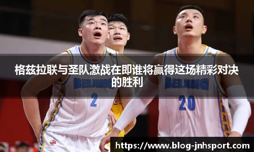 格兹拉联与圣队激战在即谁将赢得这场精彩对决的胜利